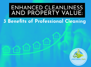 Enhanced Cleanliness and Property Value: 3 Benefits of Professional Cleaning